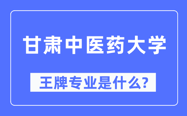 甘肃中医药大学王牌专业是什么,有哪些专业比较好?