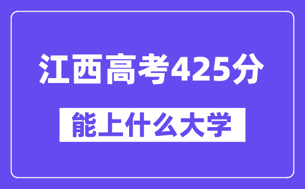 江西高考425分左右能上什么大学?附425分大学名单一览表