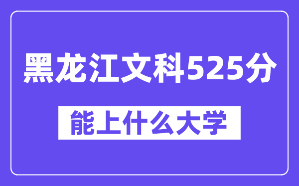 黑龙江文科525分左右能上什么大学?(历史类)