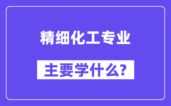 精细化工专业主要学什么?附精细化工专业课程目录