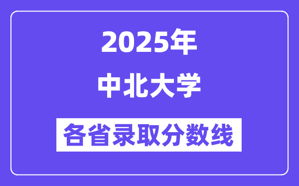 2025高考多少分能上中北大学?各省录取分数线汇总