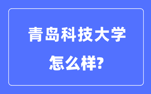 青岛科技大学是几本一本还是二本,青岛科技大学怎么样?