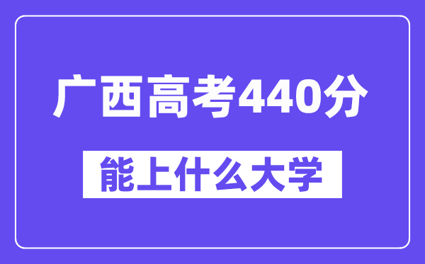 广西高考440分左右能上什么大学?附440分大学名单一览表