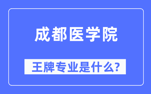 成都医学院王牌专业是什么,有哪些专业比较好?