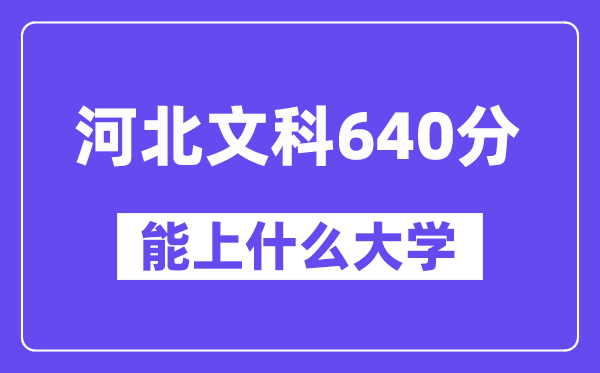 河北文科640分左右能上什么大学?(历史类)