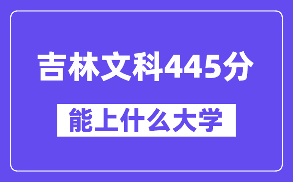 吉林文科445分左右能上什么大学?(历史类)