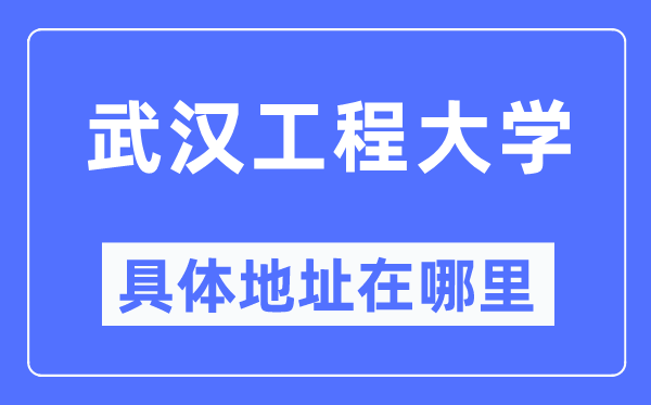 武汉工程大学具体地址在哪里,在武汉的哪个区?