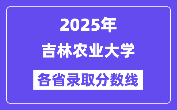 2025高考多少分能上吉林农业大学?各省录取分数线汇总