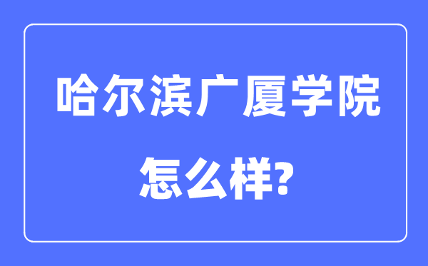 哈尔滨广厦学院是几本一本还是二本,哈尔滨广厦学院怎么样?