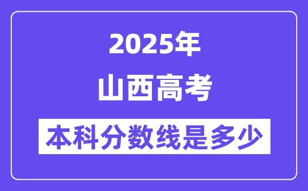 2025山西高考本科分数线是多少,山西多少分可以上本科大学?