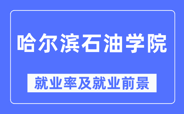 哈尔滨石油学院就业率及就业前景怎么样,好就业吗?