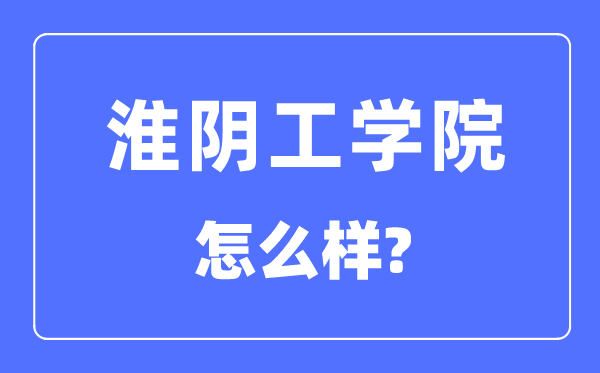 淮阴工学院是几本一本还是二本,淮阴工学院怎么样?