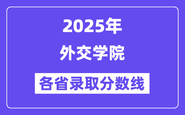 2025高考多少分能上外交学院?各省录取分数线汇总