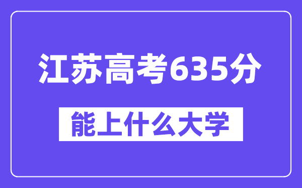江苏高考635分左右能上什么大学?附635分大学名单一览表