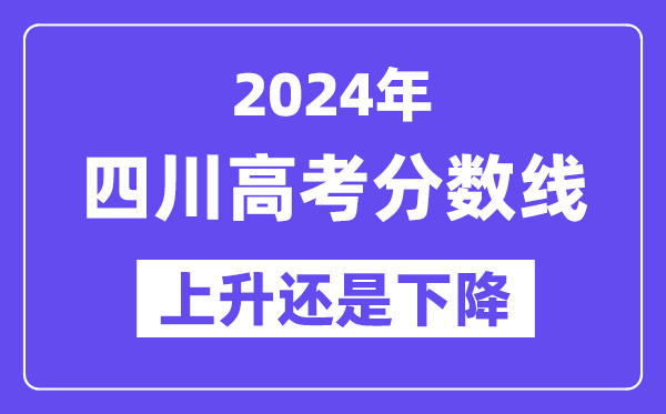 2024四川高考分数线会上升还是下降,录取分数线预计多少?