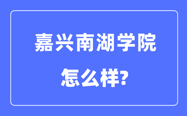 嘉兴南湖学院是几本一本还是二本,嘉兴南湖学院怎么样?