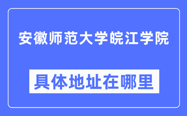 安徽师范大学皖江学院具体地址在哪里,在哪个城市,哪个区?