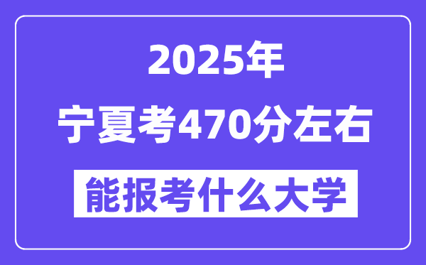 2025年宁夏考470分左右能报考上什么大学?附位次排名对照表