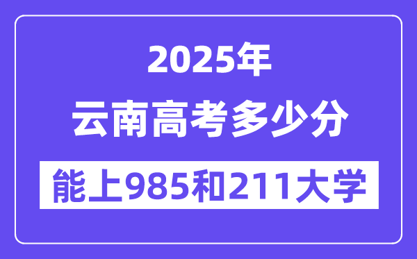 2025云南高考多少分能上985和211大学?(含2024年最低分)