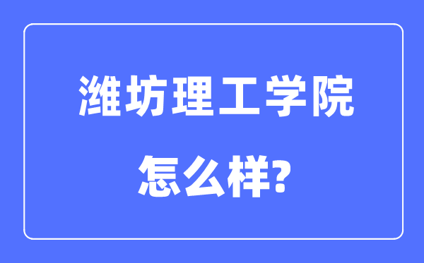 潍坊理工学院是几本一本还是二本,潍坊理工学院怎么样?