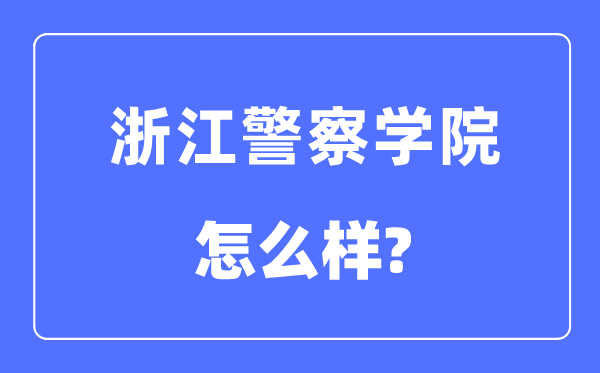 浙江警察学院是几本一本还是二本,浙江警察学院怎么样?