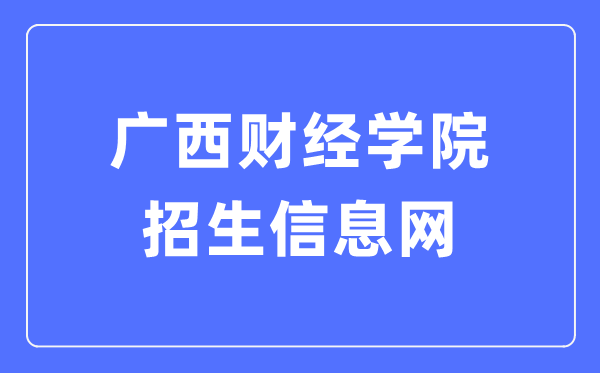 广西财经学院招生信息网入口(https://www.gxufe.edu.cn/www/subWebSites/zsxx/)