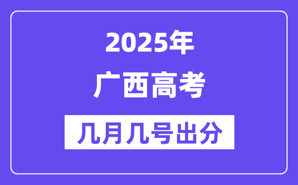 2025广西高考后多久出分,广西高考成绩公布时间是几月几号?