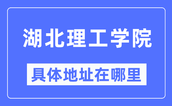 湖北理工学院具体地址在哪里,在哪个城市,哪个区?