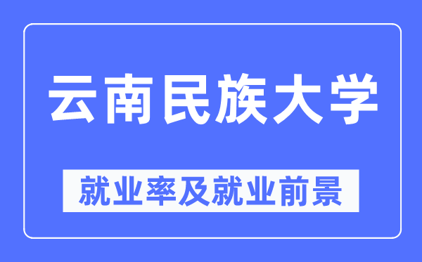 云南民族大学就业率及就业前景怎么样,好就业吗?