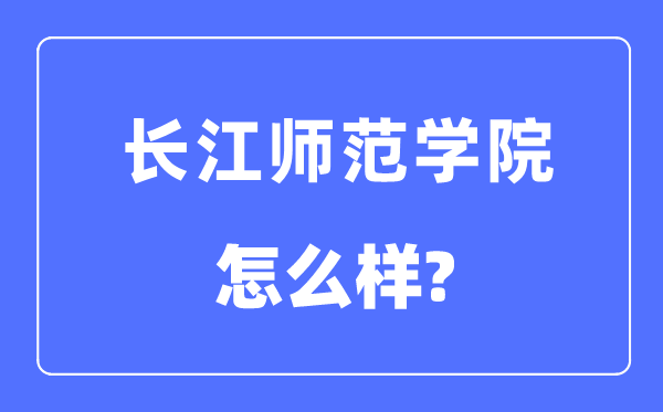 长江师范学院是几本一本还是二本,长江师范学院怎么样?