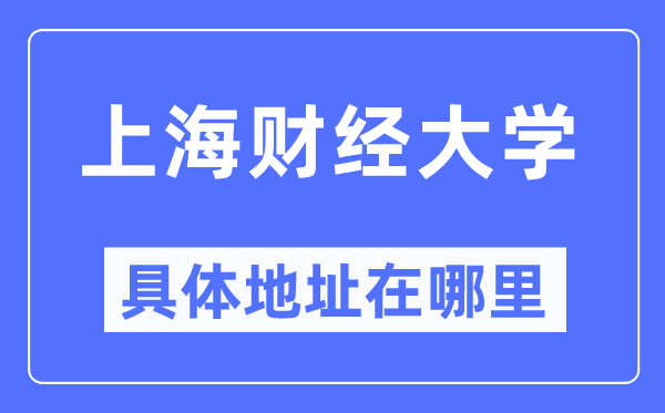上海财经大学具体地址在哪里,在上海的哪个区?