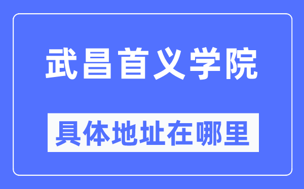 武昌首义学院具体地址在哪里,在武昌的哪个区?