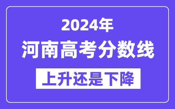 2024河南高考分数线会上升还是下降,录取分数线预计多少?