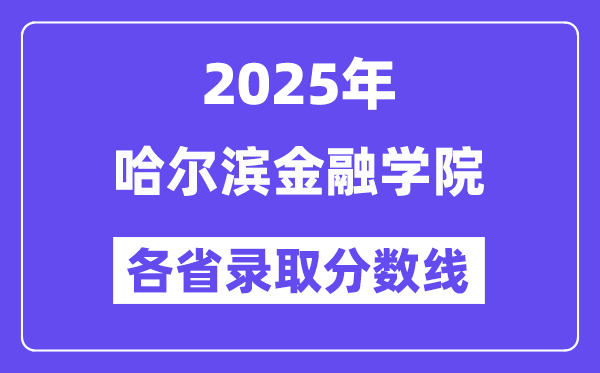 2025高考多少分能上哈尔滨金融学院?各省录取分数线汇总