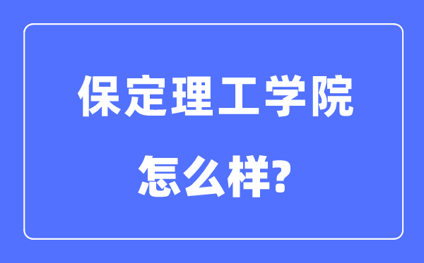 保定理工学院是几本一本还是二本,保定理工学院怎么样?