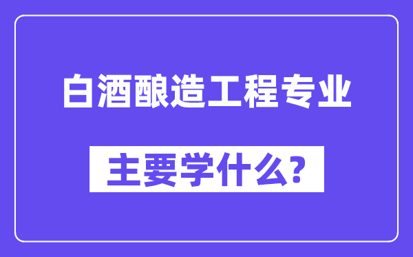 白酒酿造工程专业主要学什么?附白酒酿造工程专业课程目录