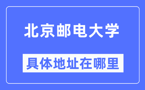 北京邮电大学具体地址在哪里,在北京的哪个区?