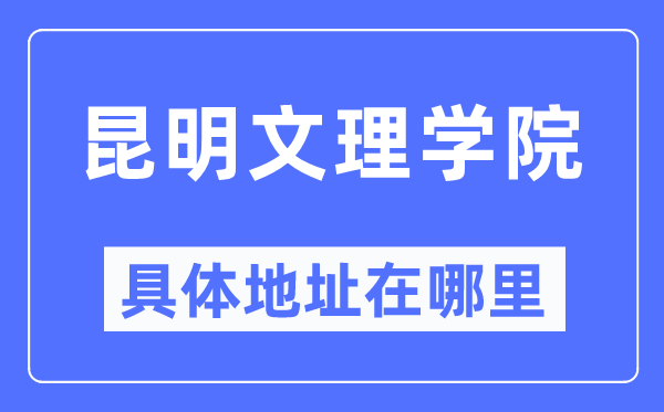 昆明文理学院具体地址在哪里,在昆明的哪个区?
