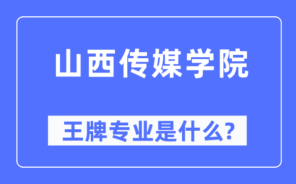 山西传媒学院王牌专业是什么,有哪些专业比较好?