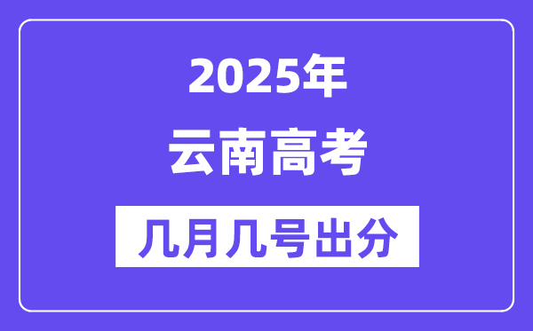 2025云南高考后多久出分,云南高考成绩公布时间是几月几号?