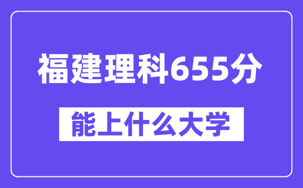 福建理科655分左右能上什么大学?(物理类)