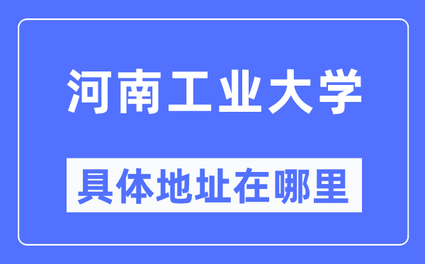 河南工业大学具体地址在哪里,在哪个城市,哪个区?