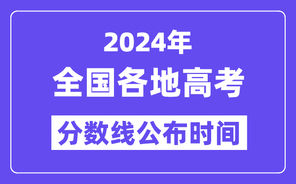 2024全国各地高考分数线公布时间一览表(完整版)