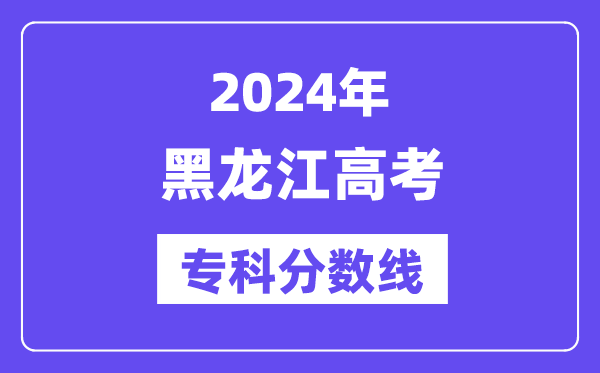 2024年黑龙江高考专科分数线,黑龙江高职专科线是多少?