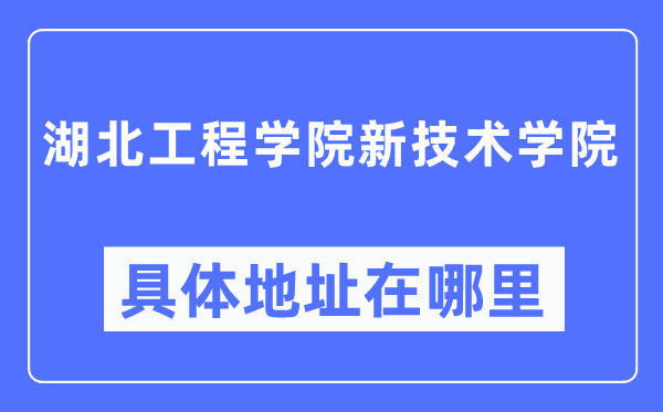 湖北工程学院新技术学院具体地址在哪里,在哪个城市,哪个区?