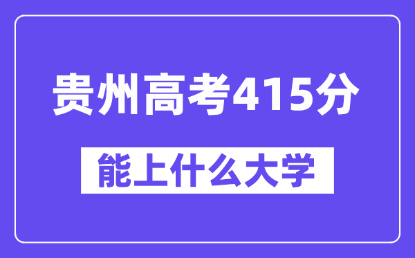 贵州高考415分左右能上什么大学?附415分大学名单一览表