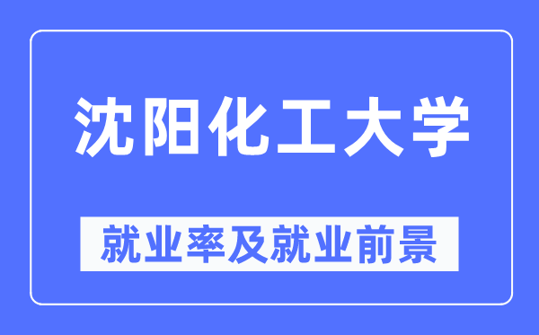 沈阳化工大学就业率及就业前景怎么样,好就业吗?