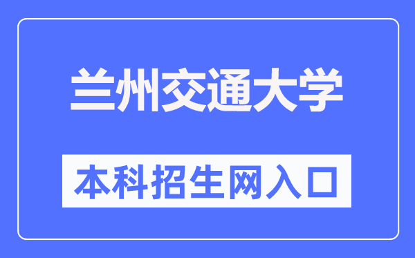 兰州交通大学本科招生网入口(https://zsb.lzjtu.edu.cn/)