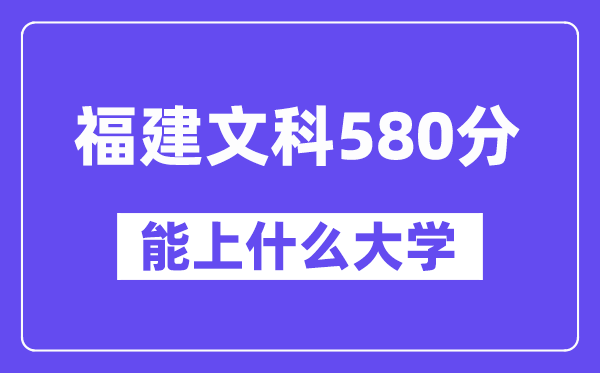 福建文科580分左右能上什么大学?(历史类)
