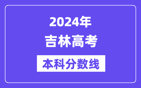 2024年吉林高考本科分数线,吉林高考本科线是多少?